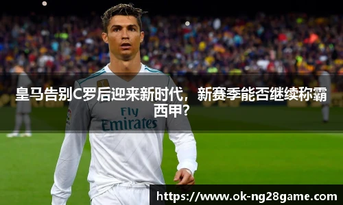 皇马告别C罗后迎来新时代，新赛季能否继续称霸西甲？
