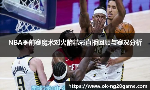 NBA季前赛魔术对火箭精彩直播回顾与赛况分析