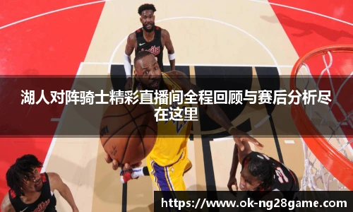 湖人对阵骑士精彩直播间全程回顾与赛后分析尽在这里