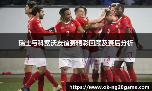 瑞士与科索沃友谊赛精彩回顾及赛后分析