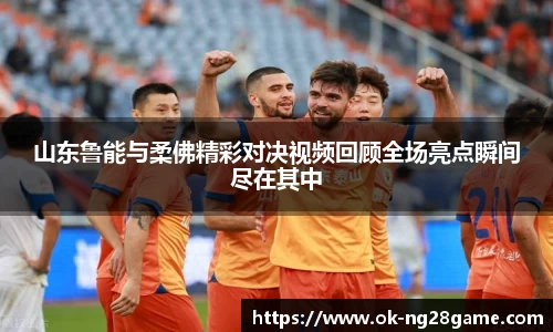 山东鲁能与柔佛精彩对决视频回顾全场亮点瞬间尽在其中