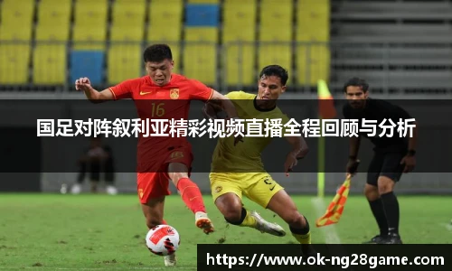 国足对阵叙利亚精彩视频直播全程回顾与分析