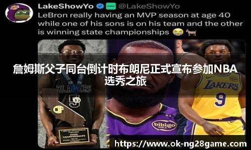 詹姆斯父子同台倒计时布朗尼正式宣布参加NBA选秀之旅