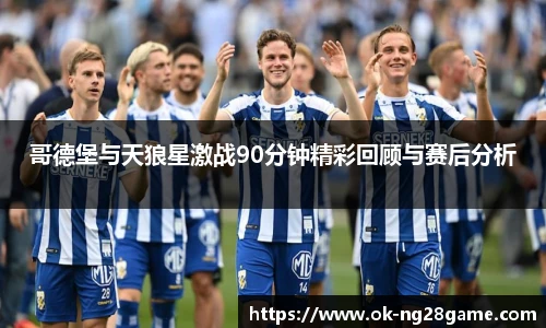 哥德堡与天狼星激战90分钟精彩回顾与赛后分析