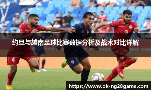约旦与越南足球比赛数据分析及战术对比详解
