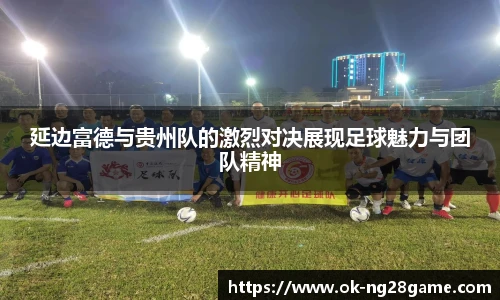 延边富德与贵州队的激烈对决展现足球魅力与团队精神