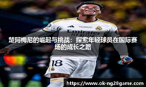 楚阿梅尼的崛起与挑战：探索年轻球员在国际赛场的成长之路