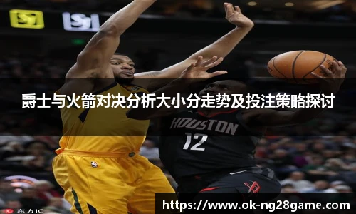 爵士与火箭对决分析大小分走势及投注策略探讨